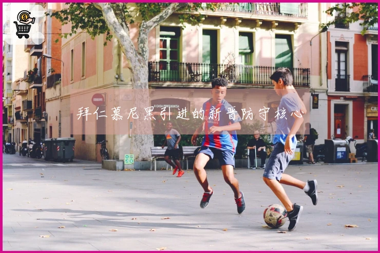 拜仁慕尼黑引进的新晋防守核心